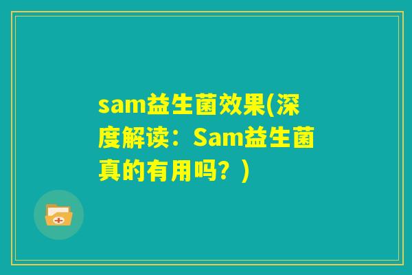 sam益生菌效果(深度解读：Sam益生菌真的有用吗？)