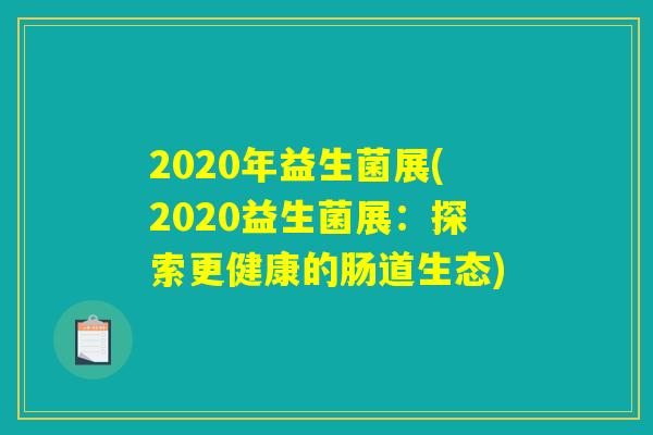 2020年益生菌展(2020益生菌展：探索更健康的肠道生态)