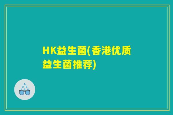 HK益生菌(香港优质益生菌推荐)