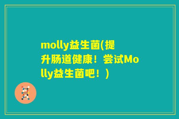 molly益生菌(提升肠道健康！尝试Molly益生菌吧！)