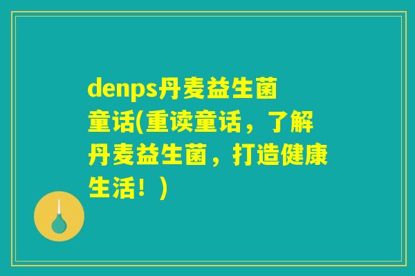 denps丹麦益生菌童话(重读童话，了解丹麦益生菌，打造健康生活！)