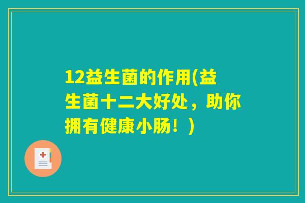 12益生菌的作用(益生菌十二大好处,助你拥有健康小肠!) 12益生菌的作用(益生菌十二大好处,助你拥有健康小肠!)