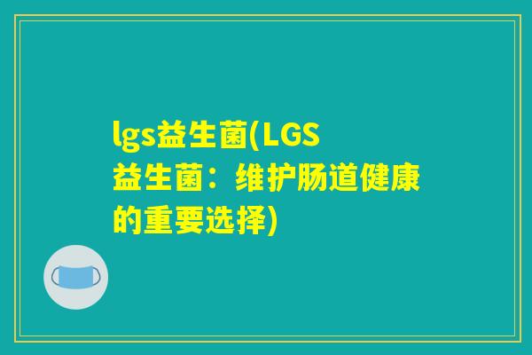 lgs益生菌(LGS益生菌：维护肠道健康的重要选择)