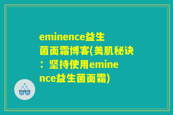 eminence益生菌面霜博客(美肌秘诀：坚持使用eminence益生菌面霜)