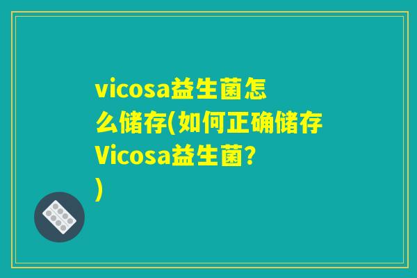 vicosa益生菌怎么储存(如何正确储存Vicosa益生菌?) vicosa益生菌怎么储存(如何正确储存Vicosa益生菌?)