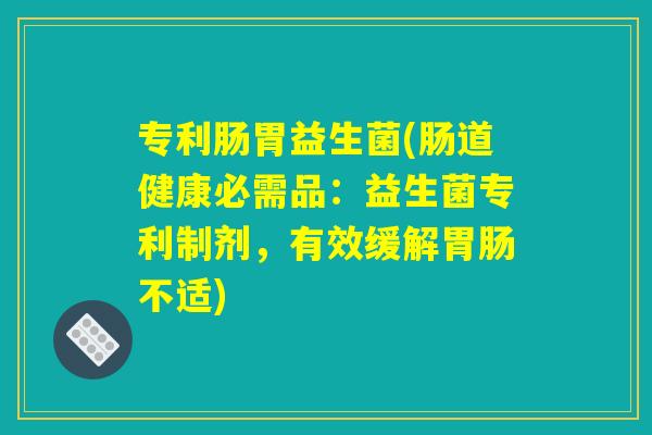 专利肠胃益生菌(肠道健康必需品：益生菌专利制剂，有效缓解胃肠不适)