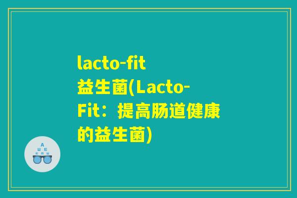 lacto-fit 益生菌(Lacto-Fit:提高肠道健康的益生菌) lacto-fit 益生菌(Lacto-Fit:提高肠道健康的益生菌)