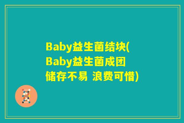 Baby益生菌结块(Baby益生菌成团 储存不易 浪费可惜)