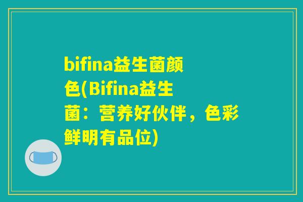 bifina益生菌颜色(Bifina益生菌：营养好伙伴，色彩鲜明有品位)