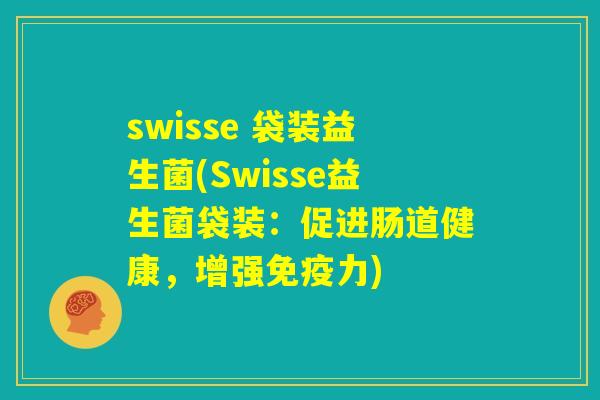 swisse 袋装益生菌(Swisse益生菌袋装：促进肠道健康，增强免疫力)