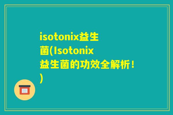 isotonix益生菌(Isotonix益生菌的功效全解析！)