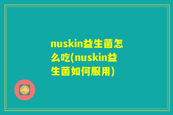 nuskin益生菌怎么吃(nuskin益生菌如何服用)