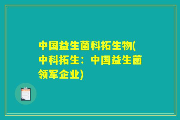 中国益生菌科拓生物(中科拓生：中国益生菌领军企业)