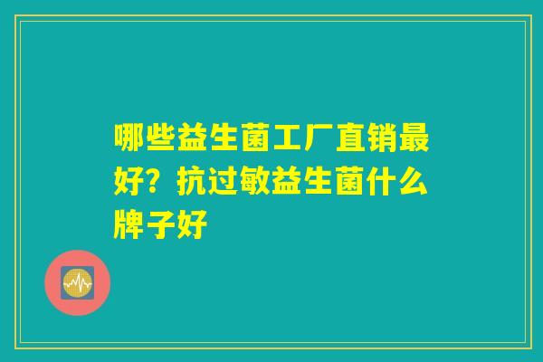 哪些益生菌工厂直销最好？抗过敏益生菌什么牌子好