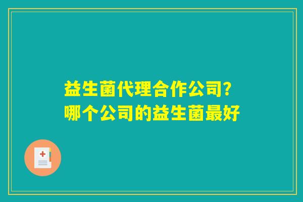 益生菌代理合作公司？哪个公司的益生菌最好