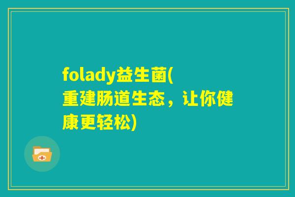 folady益生菌(重建肠道生态，让你健康更轻松)