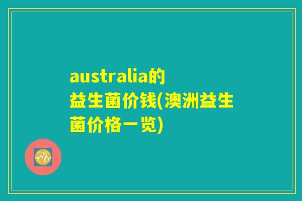 australia的益生菌价钱(澳洲益生菌价格一览)
