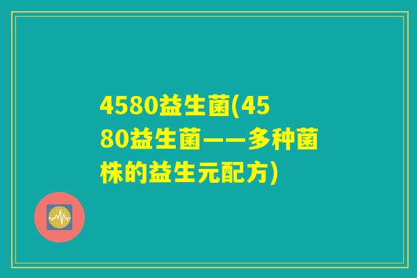 4580益生菌(4580益生菌——多种菌株的益生元配方)