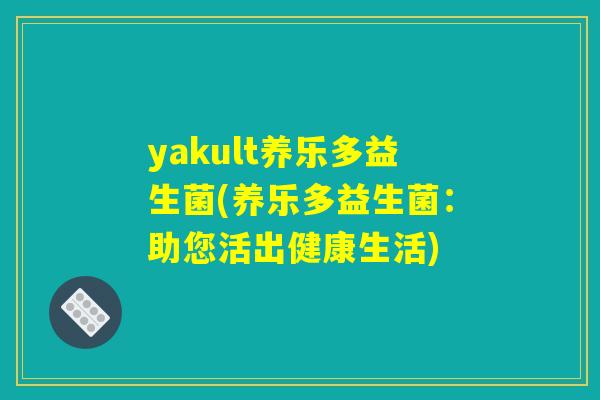yakult养乐多益生菌(养乐多益生菌：助您活出健康生活)