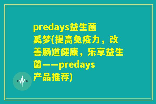 predays益生菌奚梦(提高免疫力，改善肠道健康，乐享益生菌——predays产品推荐)