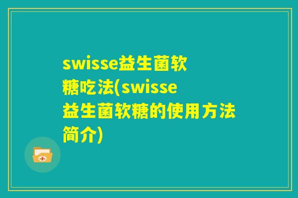 swisse益生菌软糖吃法(swisse益生菌软糖的使用方法简介)