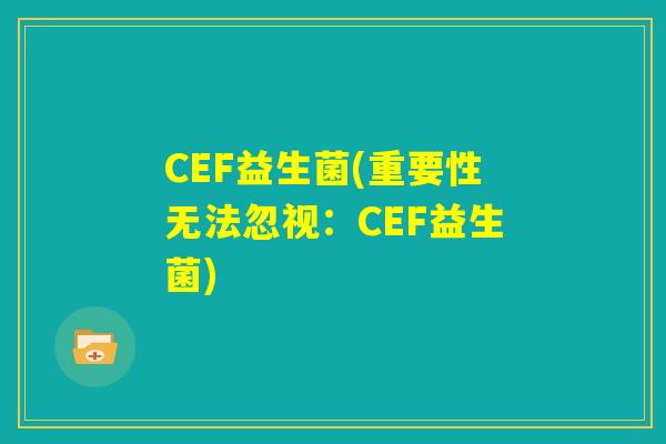 CEF益生菌(重要性无法忽视：CEF益生菌)