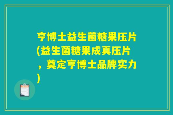 亨博士益生菌糖果压片(益生菌糖果成真压片，奠定亨博士品牌实力)