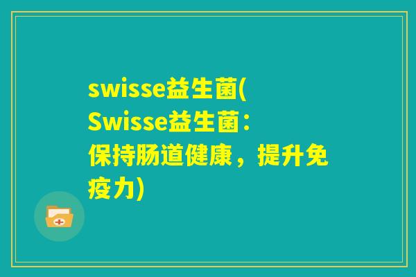swisse益生菌(Swisse益生菌：保持肠道健康，提升免疫力)