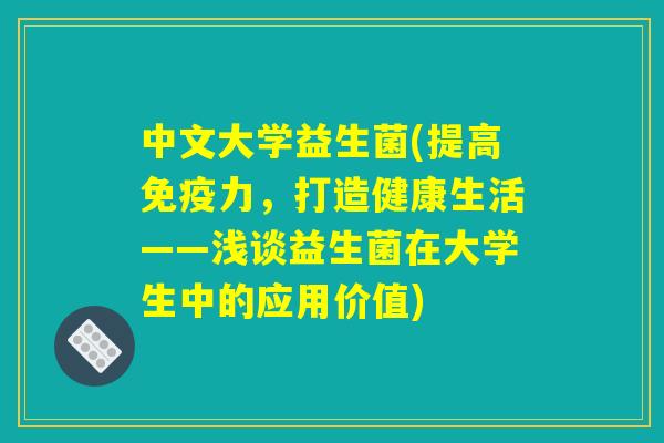 中文大学益生菌(提高免疫力，打造健康生活——浅谈益生菌在大学生中的应用价值)