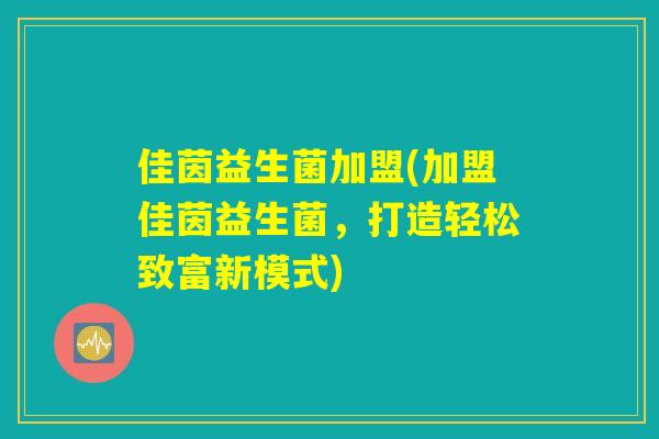 佳茵益生菌加盟(加盟佳茵益生菌，打造轻松致富新模式)