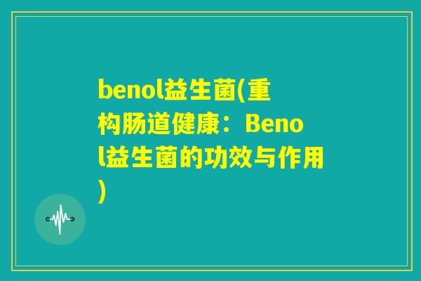 benol益生菌(重构肠道健康：Benol益生菌的功效与作用)