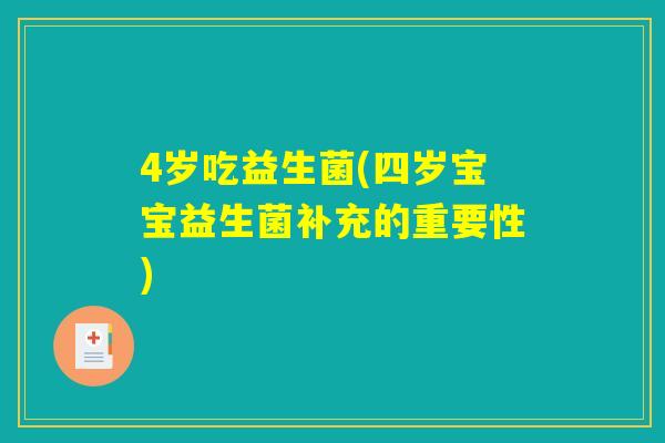 4岁吃益生菌(四岁宝宝益生菌补充的重要性)
