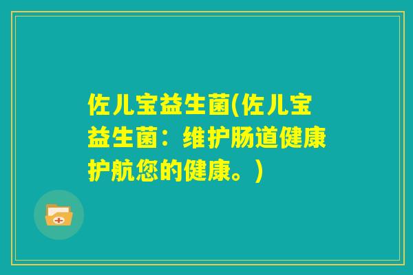 佐儿宝益生菌(佐儿宝益生菌：维护肠道健康护航您的健康。)