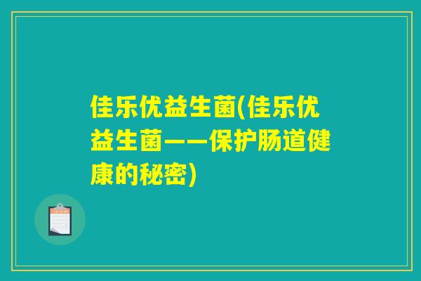佳乐优益生菌(佳乐优益生菌——保护肠道健康的秘密)