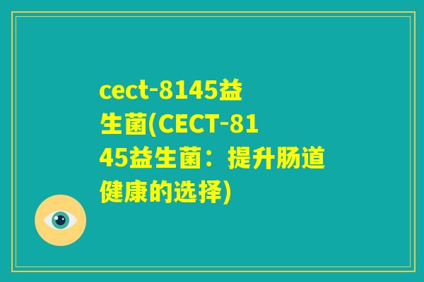 cect-8145益生菌(CECT-8145益生菌：提升肠道健康的选择)
