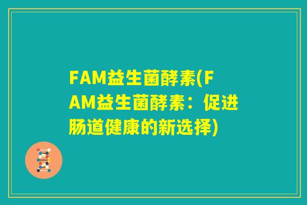 FAM益生菌酵素(FAM益生菌酵素：促进肠道健康的新选择)
