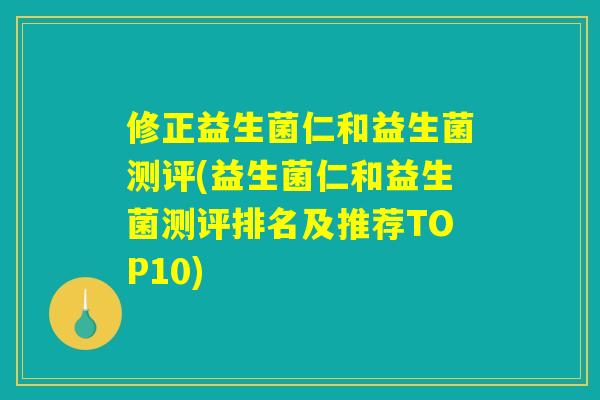 修正益生菌仁和益生菌测评(益生菌仁和益生菌测评排名及推荐TOP10)