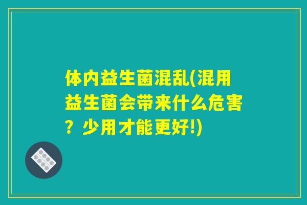 体内益生菌混乱(混用益生菌会带来什么危害？少用才能更好!)