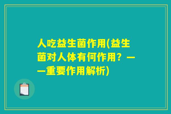 人吃益生菌作用(益生菌对人体有何作用？——重要作用解析)