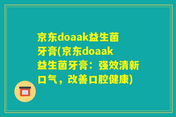 京东doaak益生菌牙膏(京东doaak益生菌牙膏：强效清新口气，改善口腔健康)