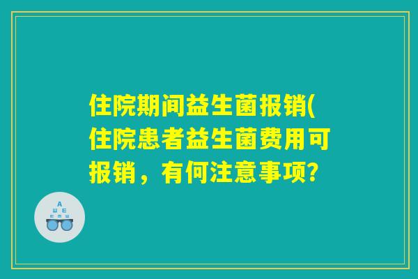住院期间益生菌报销(住院患者益生菌费用可报销，有何注意事项？