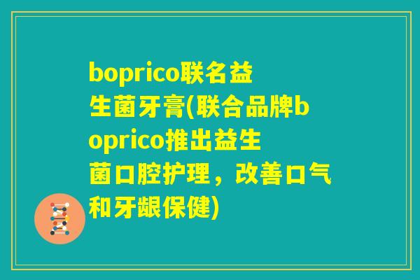 boprico联名益生菌牙膏(联合品牌boprico推出益生菌口腔护理，改善口气和牙龈保健)