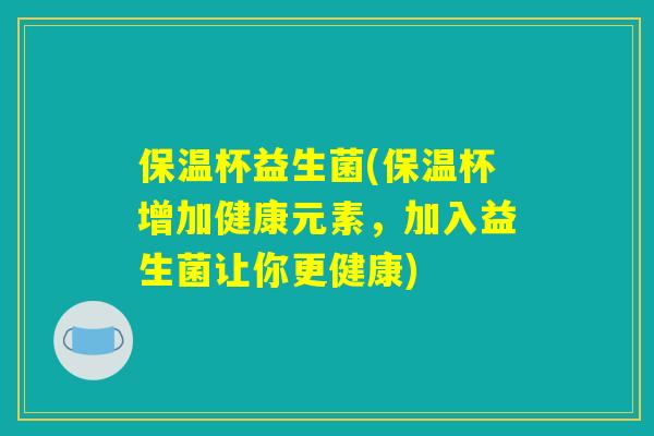 保温杯益生菌(保温杯增加健康元素，加入益生菌让你更健康)