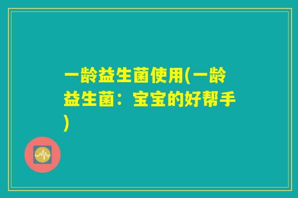 一龄益生菌使用(一龄益生菌：宝宝的好帮手)