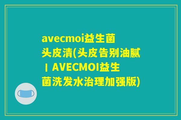 avecmoi益生菌头皮清(头皮告别油腻丨AVECMOI益生菌洗发水治理加强版)