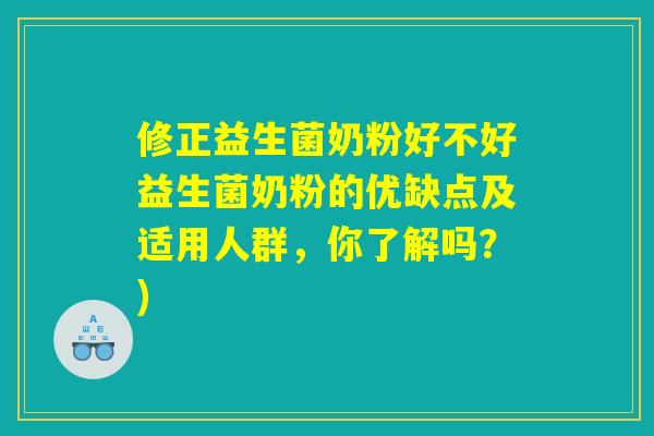 修正益生菌奶粉好不好益生菌奶粉的优缺点及适用人群，你了解吗？)