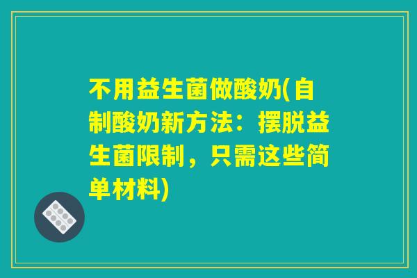 不用益生菌做酸奶(自制酸奶新方法：摆脱益生菌限制，只需这些简单材料)