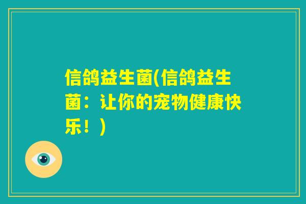 信鸽益生菌(信鸽益生菌:让你的宠物健康快乐!) 信鸽益生菌(信鸽益生菌:让你的宠物健康快乐!)
