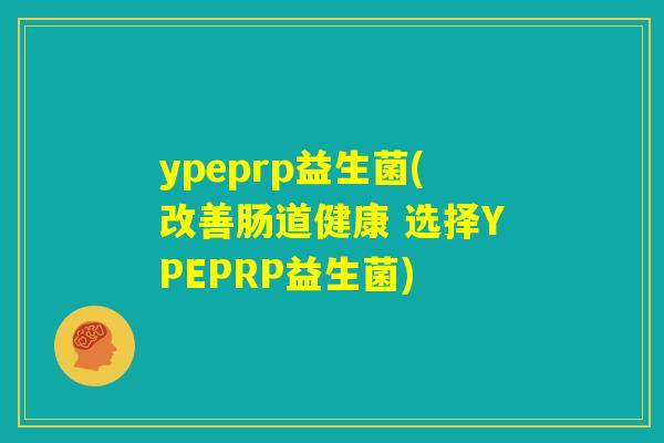 ypeprp益生菌(改善肠道健康 选择YPEPRP益生菌)