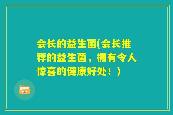 会长的益生菌(会长推荐的益生菌,拥有令人惊喜的健康好处!) 会长的益生菌(会长推荐的益生菌,拥有令人惊喜的健康好处!)